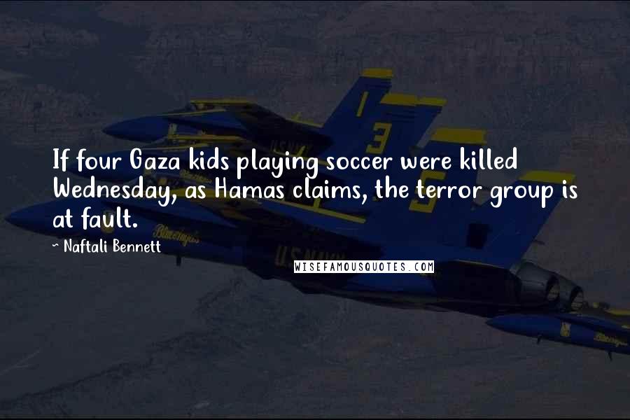 Naftali Bennett Quotes: If four Gaza kids playing soccer were killed Wednesday, as Hamas claims, the terror group is at fault.