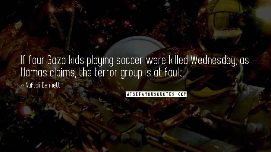 Naftali Bennett Quotes: If four Gaza kids playing soccer were killed Wednesday, as Hamas claims, the terror group is at fault.