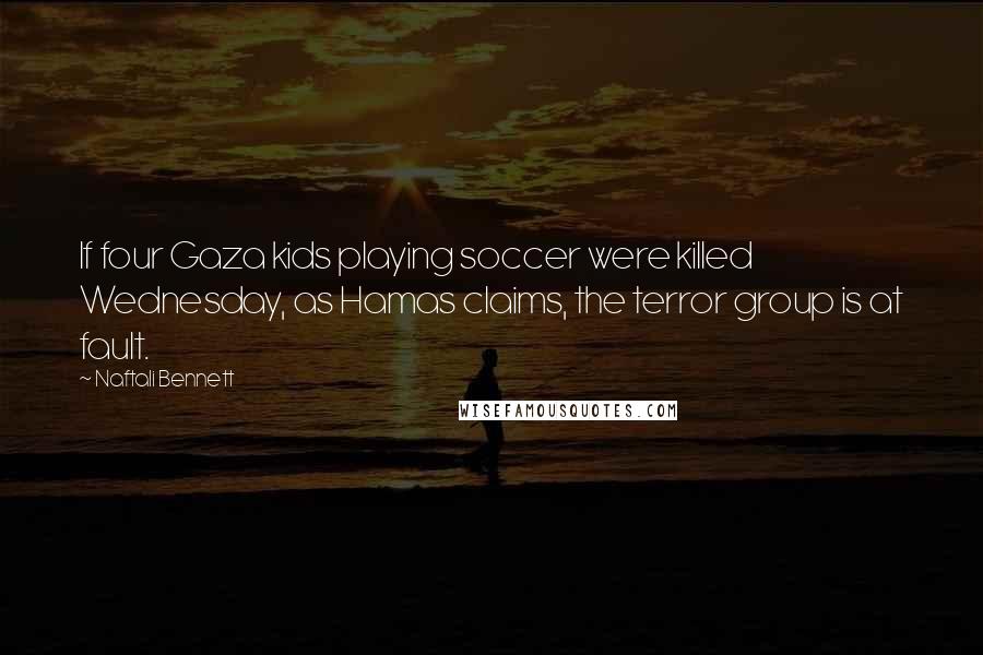 Naftali Bennett Quotes: If four Gaza kids playing soccer were killed Wednesday, as Hamas claims, the terror group is at fault.