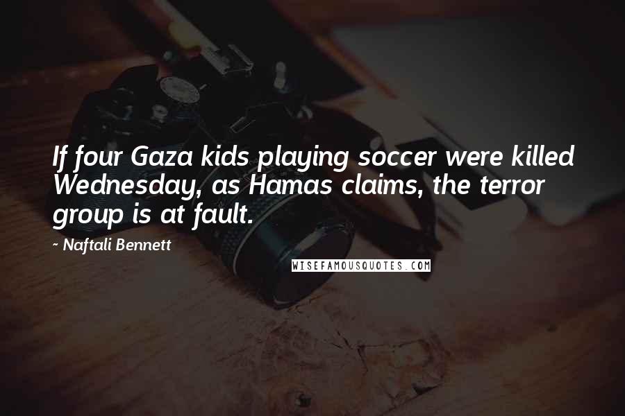 Naftali Bennett Quotes: If four Gaza kids playing soccer were killed Wednesday, as Hamas claims, the terror group is at fault.