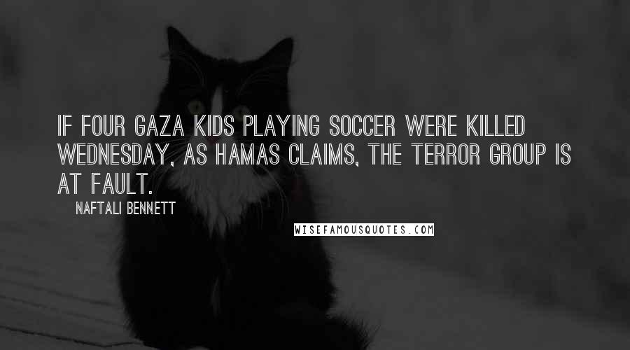 Naftali Bennett Quotes: If four Gaza kids playing soccer were killed Wednesday, as Hamas claims, the terror group is at fault.