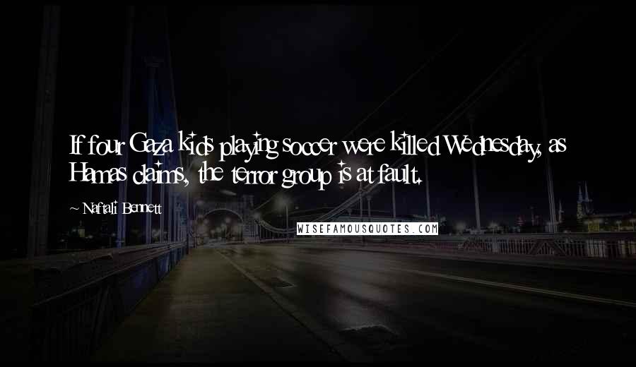 Naftali Bennett Quotes: If four Gaza kids playing soccer were killed Wednesday, as Hamas claims, the terror group is at fault.