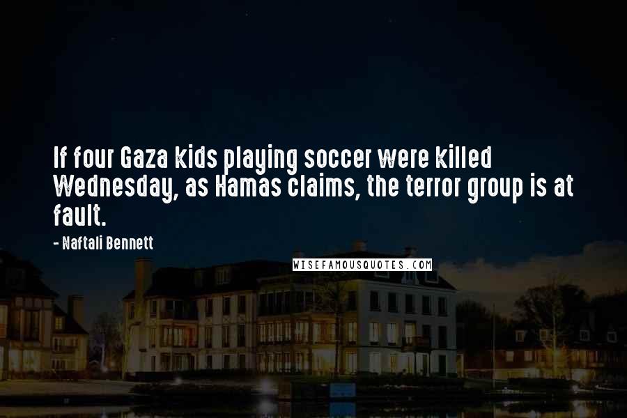 Naftali Bennett Quotes: If four Gaza kids playing soccer were killed Wednesday, as Hamas claims, the terror group is at fault.