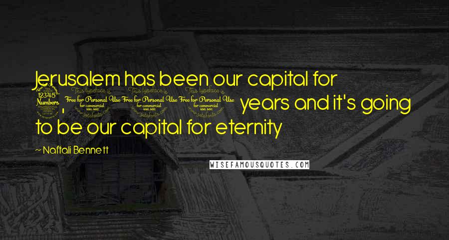 Naftali Bennett Quotes: Jerusalem has been our capital for 3,000 years and it's going to be our capital for eternity