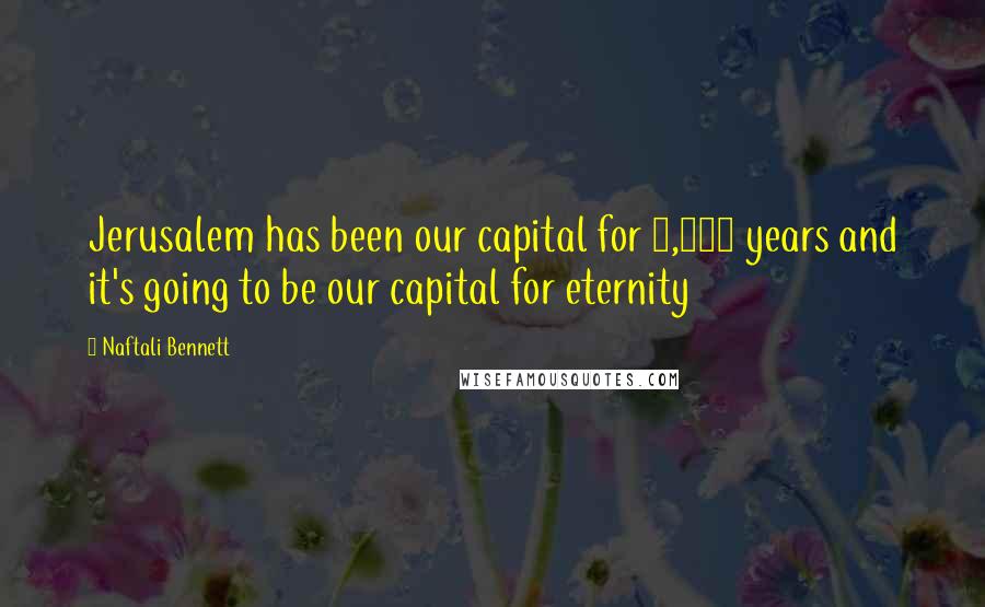 Naftali Bennett Quotes: Jerusalem has been our capital for 3,000 years and it's going to be our capital for eternity