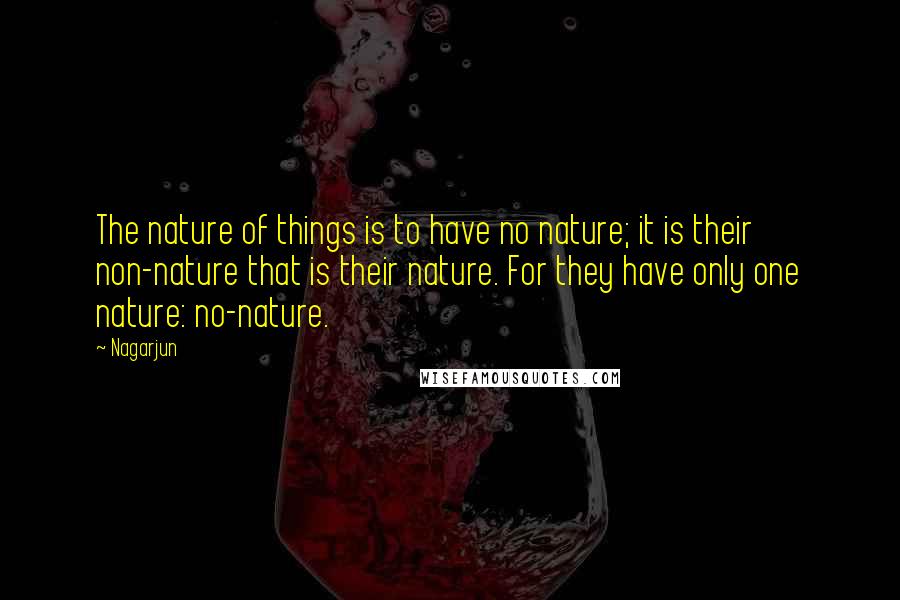 Nagarjun Quotes: The nature of things is to have no nature; it is their non-nature that is their nature. For they have only one nature: no-nature.