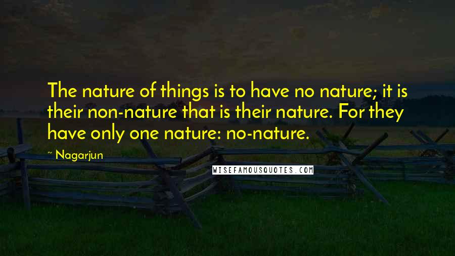 Nagarjun Quotes: The nature of things is to have no nature; it is their non-nature that is their nature. For they have only one nature: no-nature.