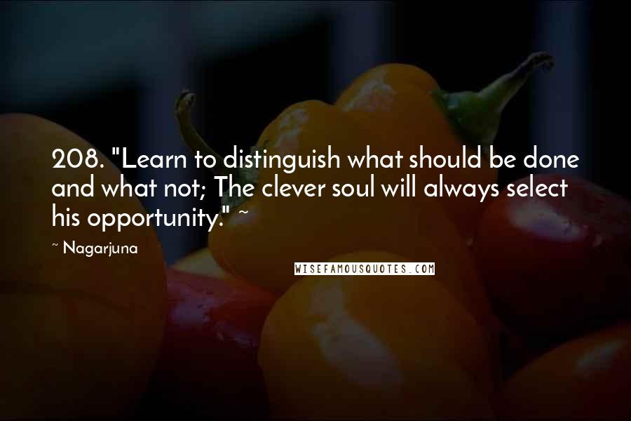 Nagarjuna Quotes: 208. "Learn to distinguish what should be done and what not; The clever soul will always select his opportunity." ~