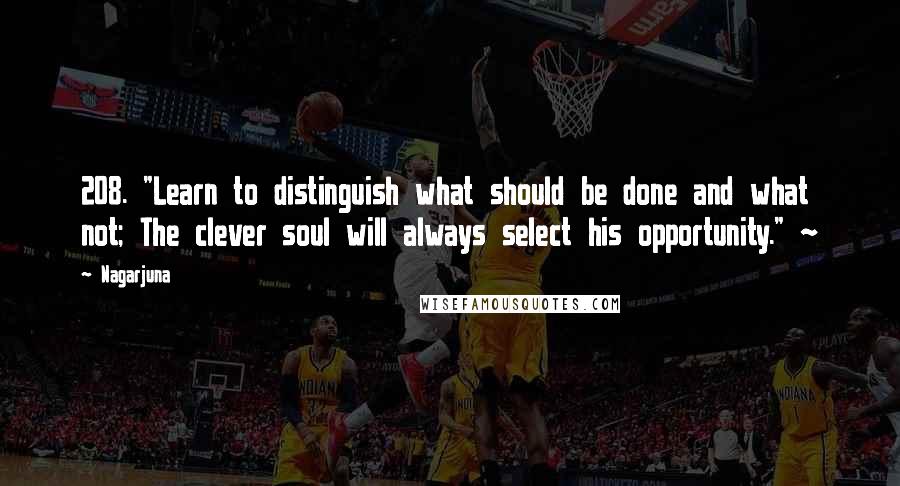 Nagarjuna Quotes: 208. "Learn to distinguish what should be done and what not; The clever soul will always select his opportunity." ~