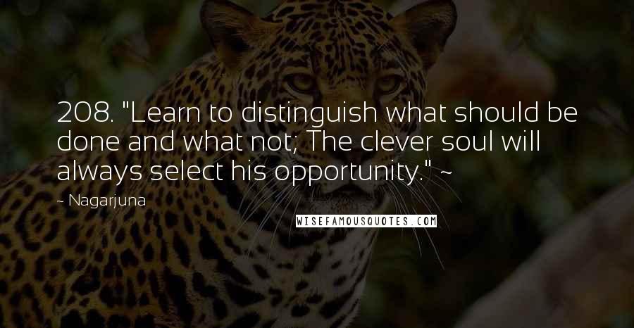 Nagarjuna Quotes: 208. "Learn to distinguish what should be done and what not; The clever soul will always select his opportunity." ~