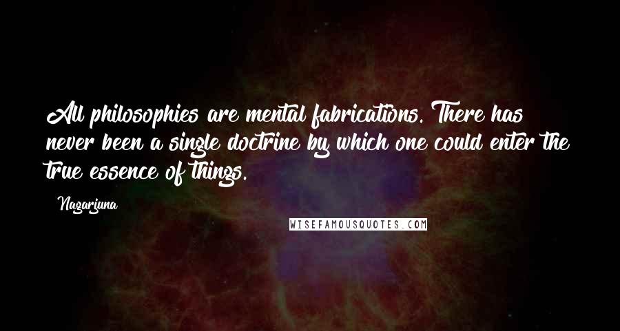 Nagarjuna Quotes: All philosophies are mental fabrications. There has never been a single doctrine by which one could enter the true essence of things.