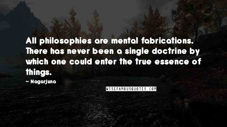 Nagarjuna Quotes: All philosophies are mental fabrications. There has never been a single doctrine by which one could enter the true essence of things.