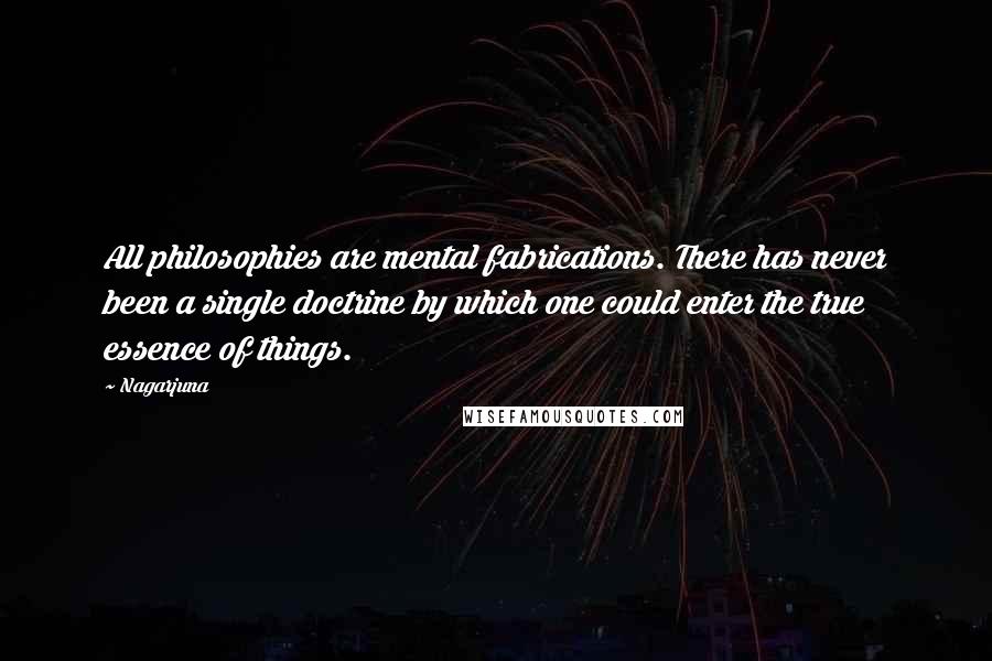 Nagarjuna Quotes: All philosophies are mental fabrications. There has never been a single doctrine by which one could enter the true essence of things.