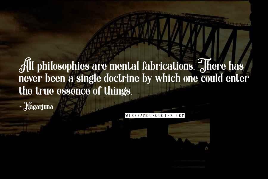 Nagarjuna Quotes: All philosophies are mental fabrications. There has never been a single doctrine by which one could enter the true essence of things.