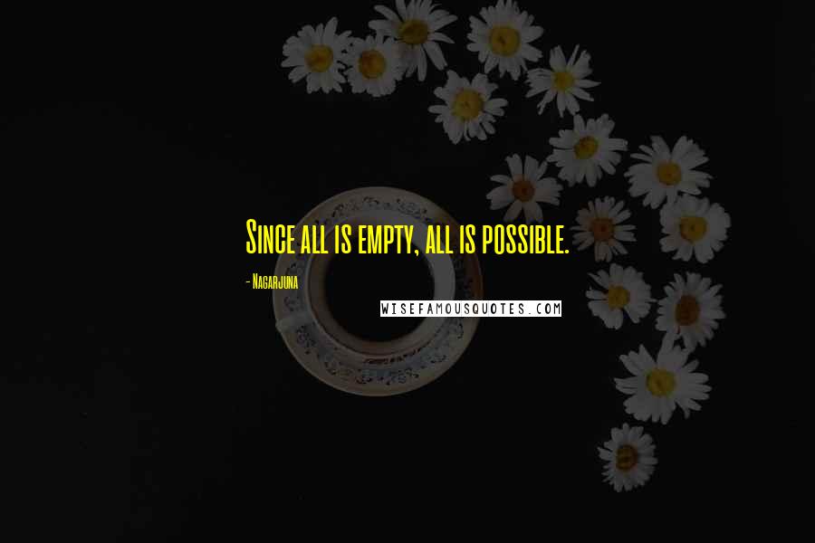 Nagarjuna Quotes: Since all is empty, all is possible.