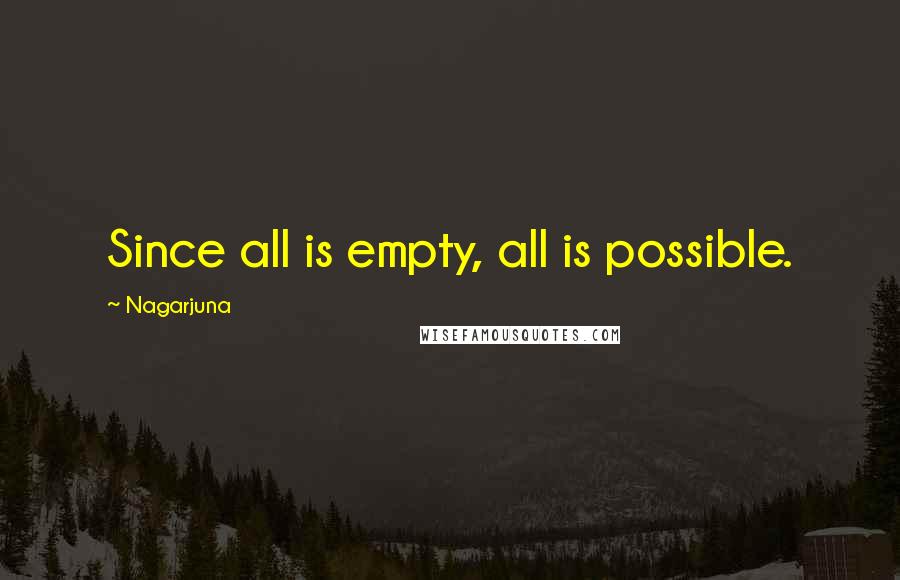Nagarjuna Quotes: Since all is empty, all is possible.