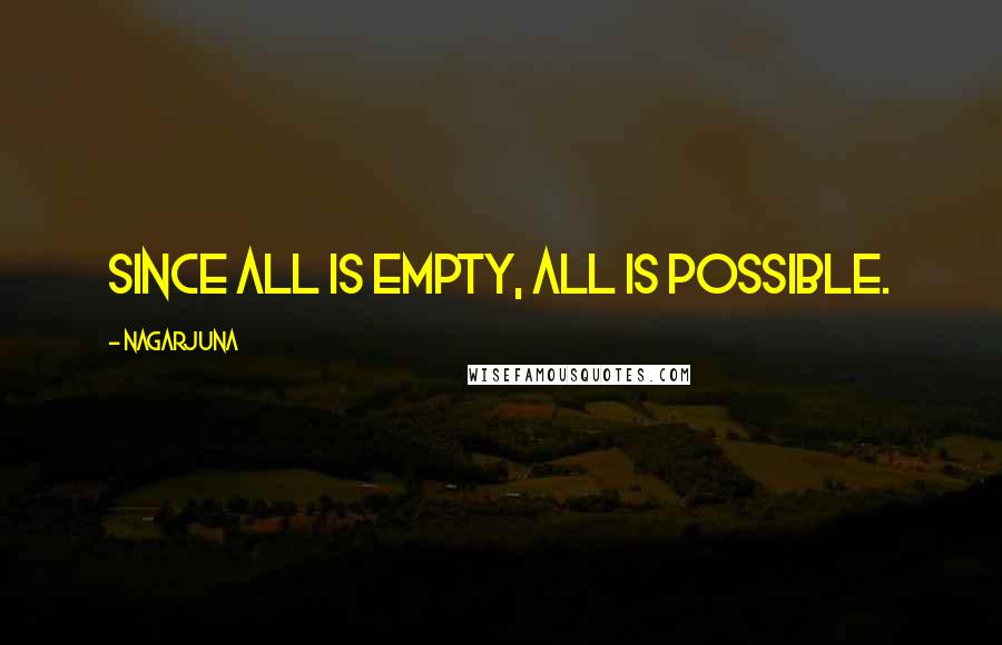 Nagarjuna Quotes: Since all is empty, all is possible.