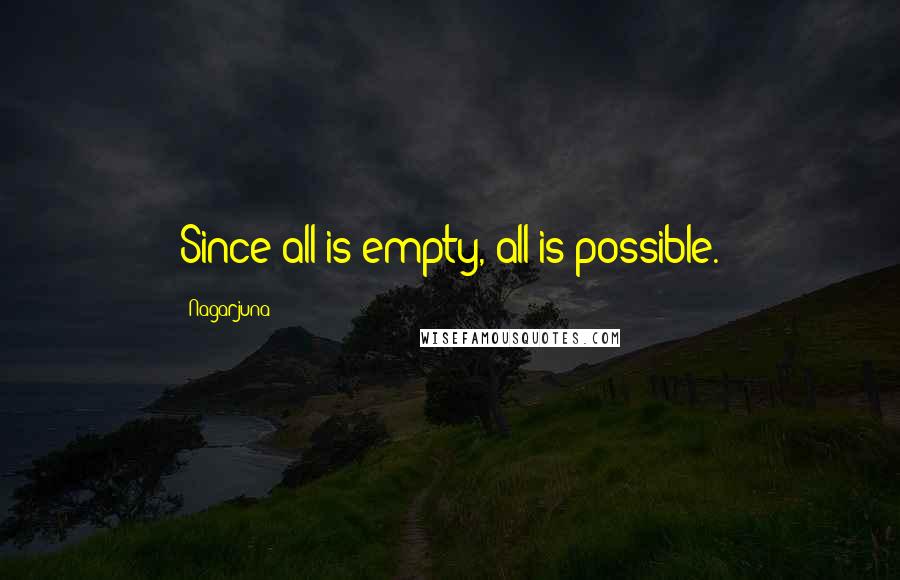 Nagarjuna Quotes: Since all is empty, all is possible.