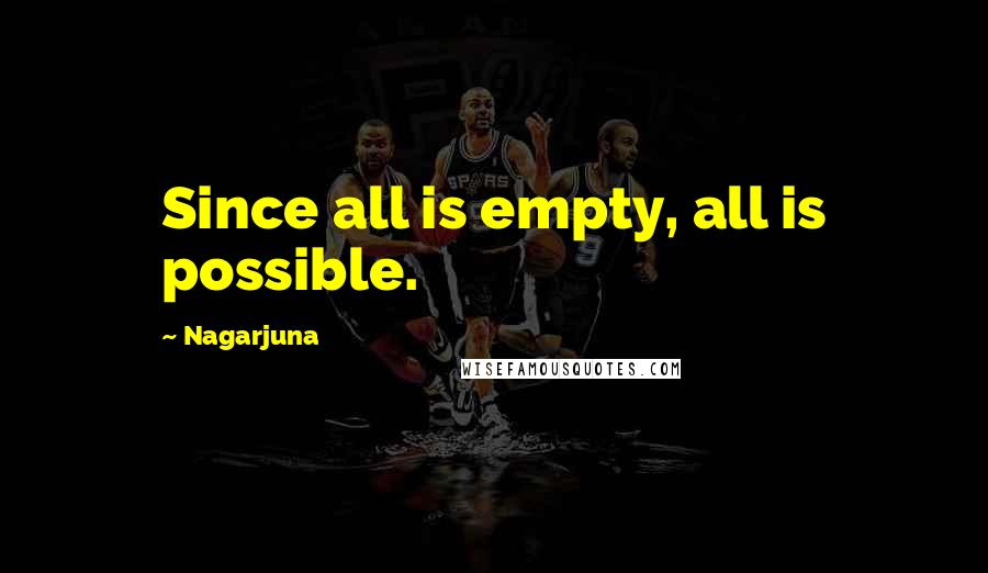 Nagarjuna Quotes: Since all is empty, all is possible.