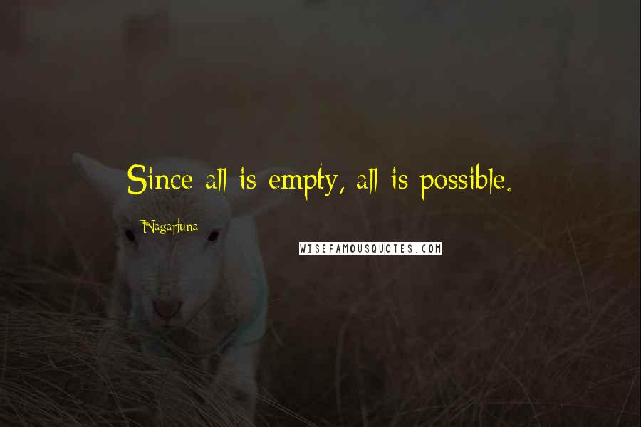 Nagarjuna Quotes: Since all is empty, all is possible.