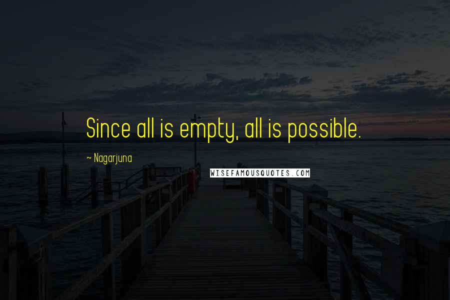 Nagarjuna Quotes: Since all is empty, all is possible.