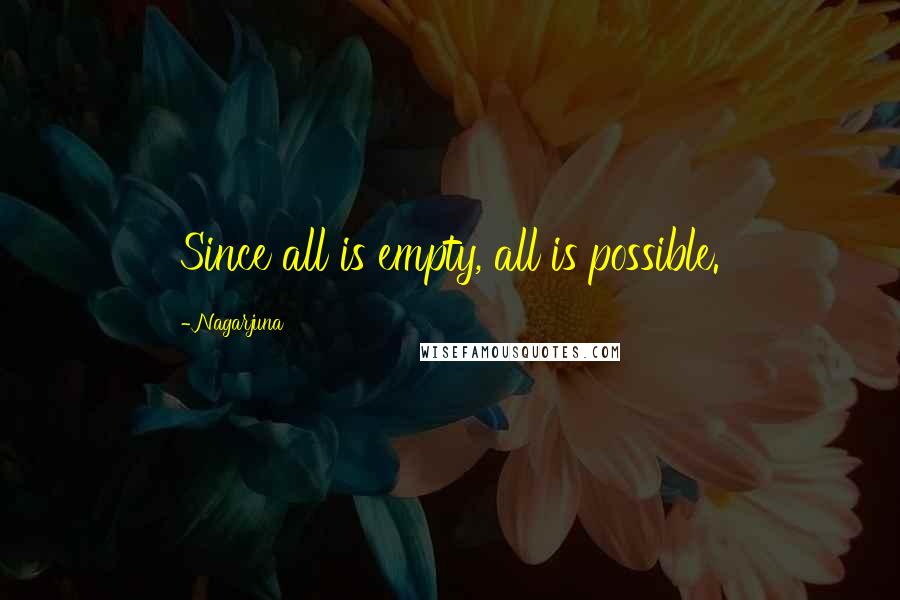 Nagarjuna Quotes: Since all is empty, all is possible.