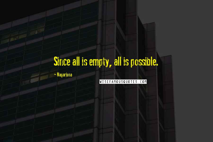 Nagarjuna Quotes: Since all is empty, all is possible.