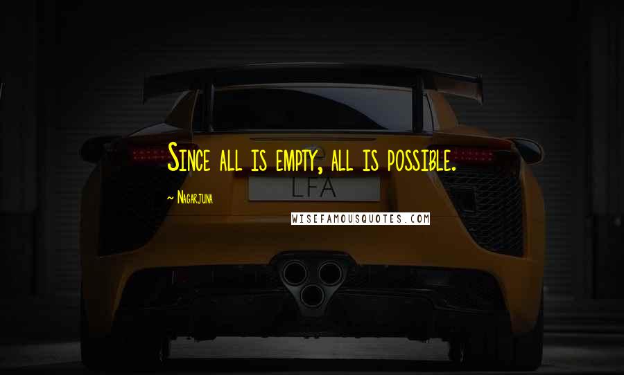 Nagarjuna Quotes: Since all is empty, all is possible.