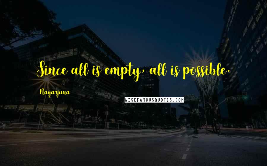 Nagarjuna Quotes: Since all is empty, all is possible.