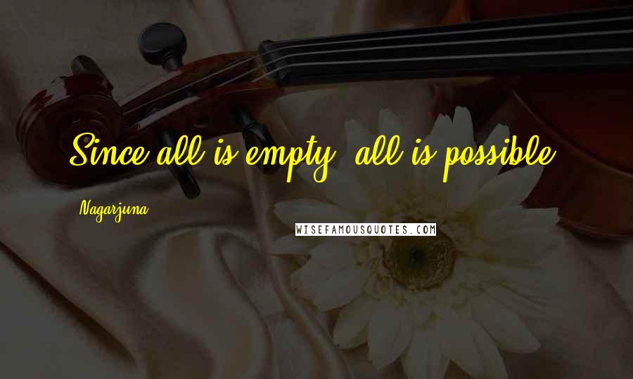 Nagarjuna Quotes: Since all is empty, all is possible.