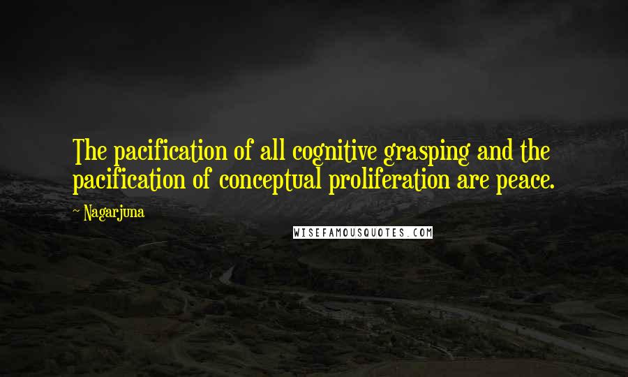 Nagarjuna Quotes: The pacification of all cognitive grasping and the pacification of conceptual proliferation are peace.