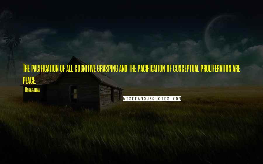 Nagarjuna Quotes: The pacification of all cognitive grasping and the pacification of conceptual proliferation are peace.