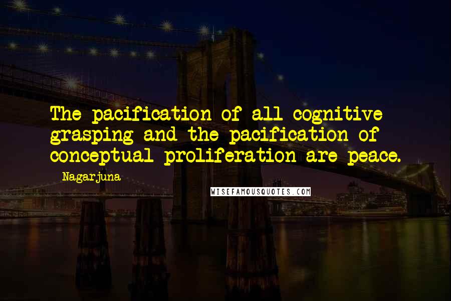 Nagarjuna Quotes: The pacification of all cognitive grasping and the pacification of conceptual proliferation are peace.