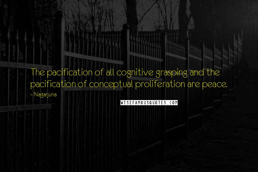 Nagarjuna Quotes: The pacification of all cognitive grasping and the pacification of conceptual proliferation are peace.