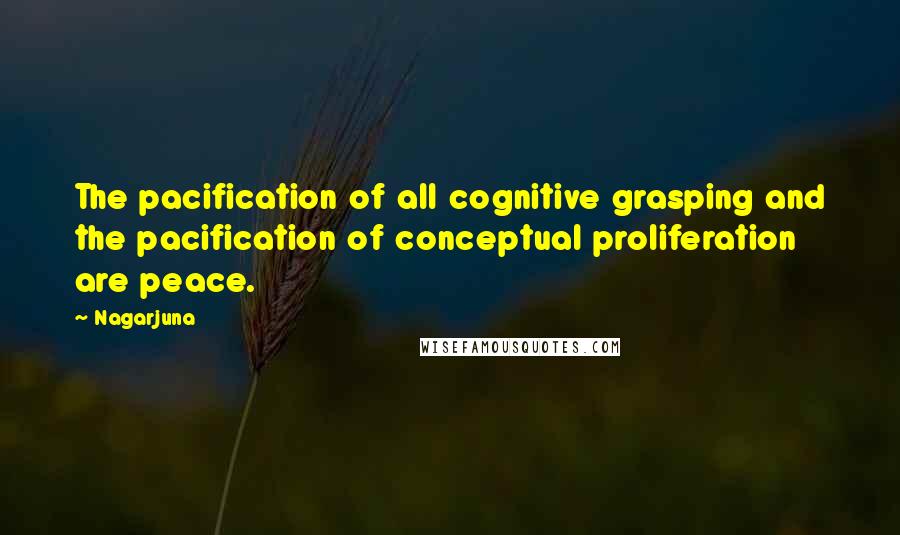 Nagarjuna Quotes: The pacification of all cognitive grasping and the pacification of conceptual proliferation are peace.