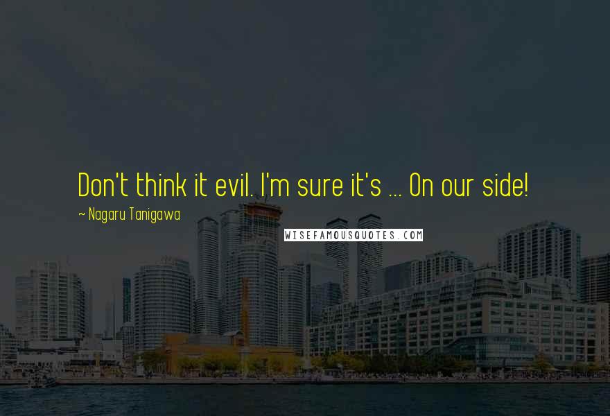 Nagaru Tanigawa Quotes: Don't think it evil. I'm sure it's ... On our side!