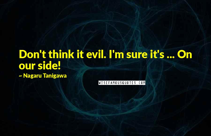 Nagaru Tanigawa Quotes: Don't think it evil. I'm sure it's ... On our side!
