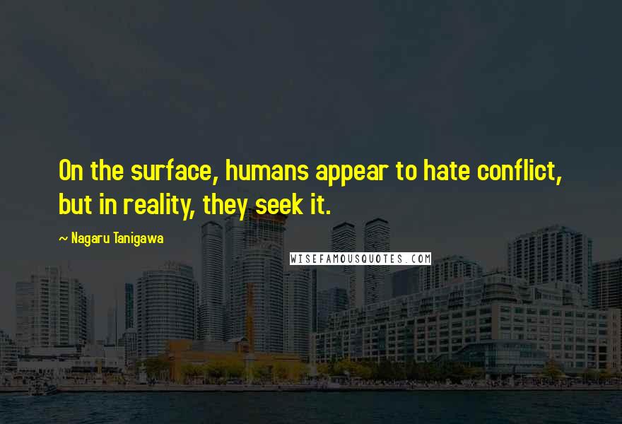 Nagaru Tanigawa Quotes: On the surface, humans appear to hate conflict, but in reality, they seek it.
