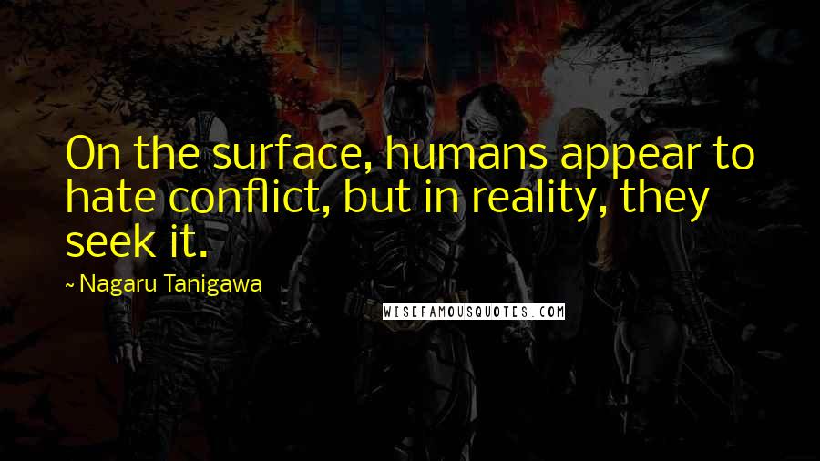 Nagaru Tanigawa Quotes: On the surface, humans appear to hate conflict, but in reality, they seek it.