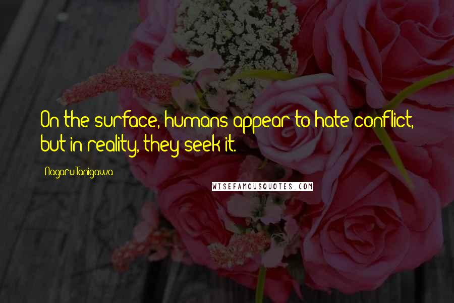 Nagaru Tanigawa Quotes: On the surface, humans appear to hate conflict, but in reality, they seek it.