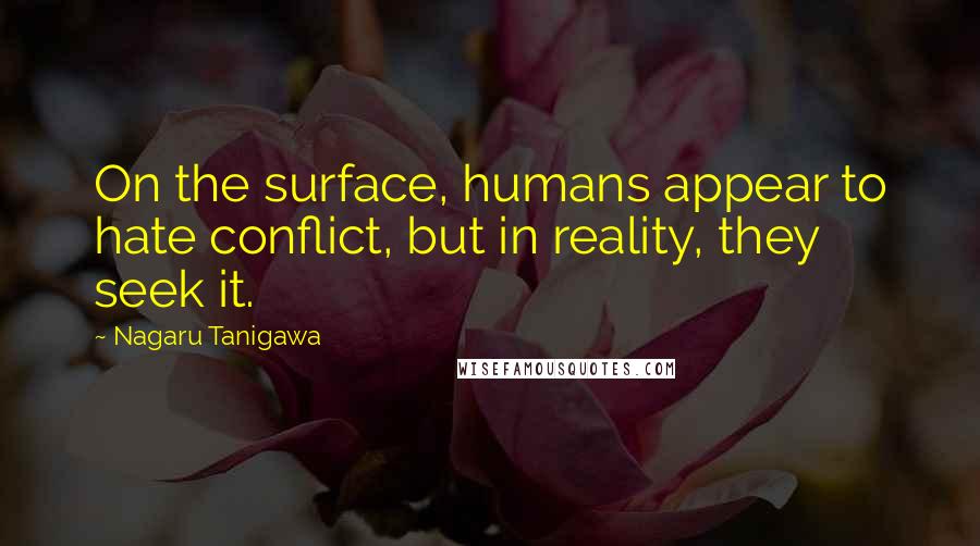 Nagaru Tanigawa Quotes: On the surface, humans appear to hate conflict, but in reality, they seek it.