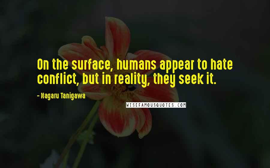 Nagaru Tanigawa Quotes: On the surface, humans appear to hate conflict, but in reality, they seek it.