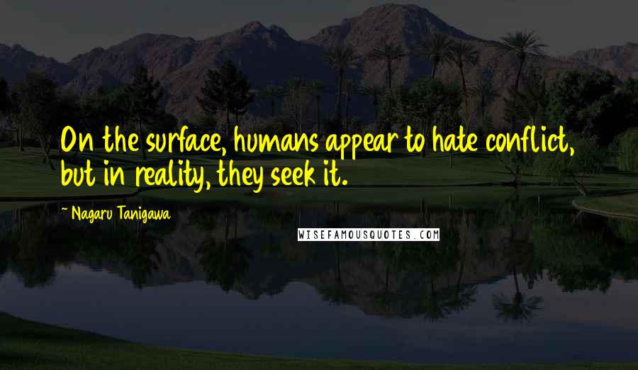 Nagaru Tanigawa Quotes: On the surface, humans appear to hate conflict, but in reality, they seek it.