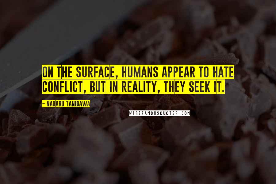 Nagaru Tanigawa Quotes: On the surface, humans appear to hate conflict, but in reality, they seek it.