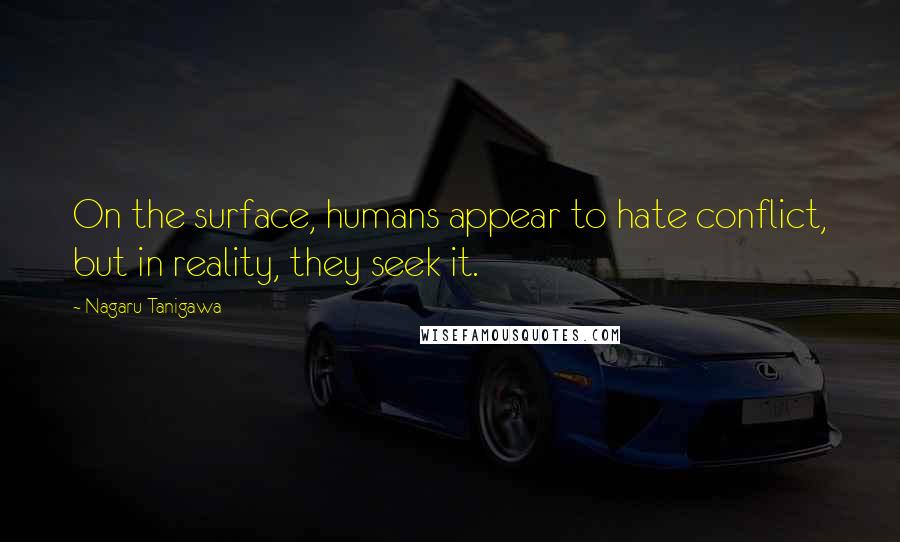 Nagaru Tanigawa Quotes: On the surface, humans appear to hate conflict, but in reality, they seek it.