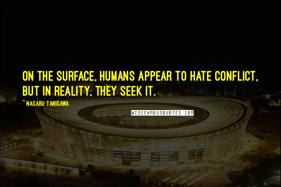 Nagaru Tanigawa Quotes: On the surface, humans appear to hate conflict, but in reality, they seek it.