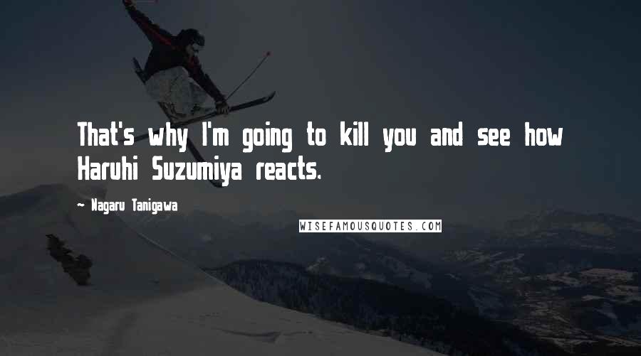 Nagaru Tanigawa Quotes: That's why I'm going to kill you and see how Haruhi Suzumiya reacts.