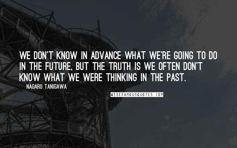 Nagaru Tanigawa Quotes: We don't know in advance what we're going to do in the future, but the truth is we often don't know what we were thinking in the past.