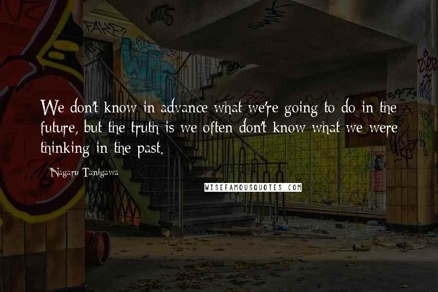 Nagaru Tanigawa Quotes: We don't know in advance what we're going to do in the future, but the truth is we often don't know what we were thinking in the past.