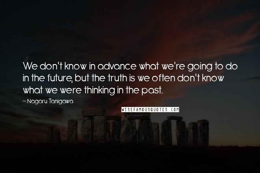 Nagaru Tanigawa Quotes: We don't know in advance what we're going to do in the future, but the truth is we often don't know what we were thinking in the past.